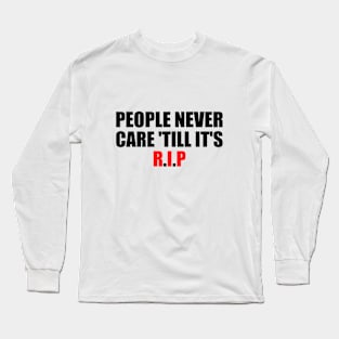 People never care 'till it's R.I.P Long Sleeve T-Shirt